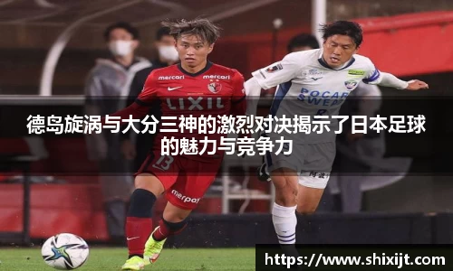 德岛旋涡与大分三神的激烈对决揭示了日本足球的魅力与竞争力