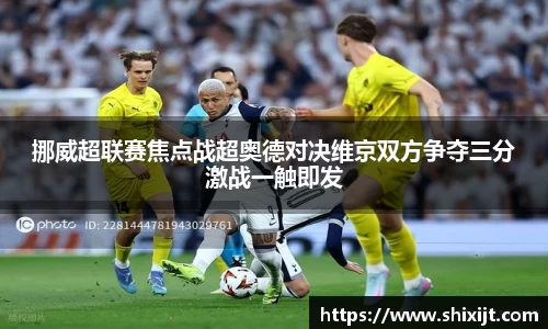 挪威超联赛焦点战超奥德对决维京双方争夺三分激战一触即发